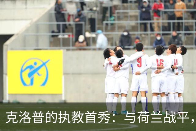 克洛普的执教首秀：与荷兰战平，他以拥抱传达信任与团结