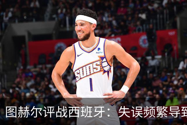 图赫尔评战西班牙：失误频繁导致赛果不如人意