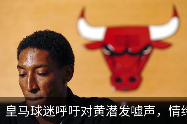 皇马球迷呼吁对黄潜发嘘声，情绪低迷引发抗议潮