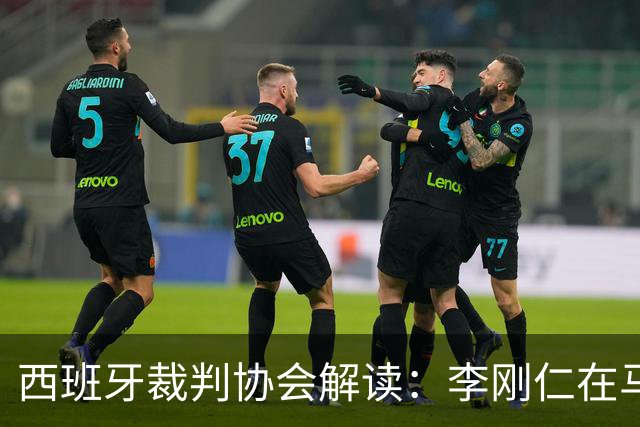 西班牙裁判协会解读：李刚仁在马德里德比应被红牌罚下