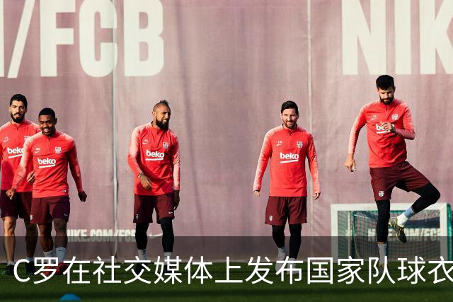 C罗在社交媒体上发布国家队球衣合影，附上一颗爱心